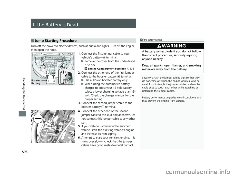 HONDA HR-V 2021 Owners Manual (in English) 598
Handling the Unexpected
If the Battery Is Dead
Turn off the power to electric devices, such as audio and lights. Turn off the engine,
then open the hood. 1.Connect the first jump er cable to your HONDA HR-V 2021 Owners Manual (in English) 598
Handling the Unexpected
If the Battery Is Dead
Turn off the power to electric devices, such as audio and lights. Turn off the engine,
then open the hood. 1.Connect the first jump er cable to your