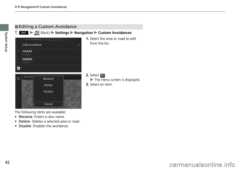 HONDA HR-V 2021  Navigation Manual (in English) 42
uu Navigation  u Custom Avoidances
System SetupH   u       (Back)    u     Settings     u     Navigation     u     Custom Avoidances
1. Select 
the area or road to edit 
from the list.
2. Select  .