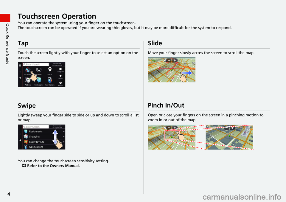 HONDA HR-V 2021  Navigation Manual (in English) 4
Quick Reference GuideTouchscreen Operation
You can operate the system using your finger on the touchscreen.
The touchscreen can be operated if you are wearing thin gloves, but it may be more diff
 i