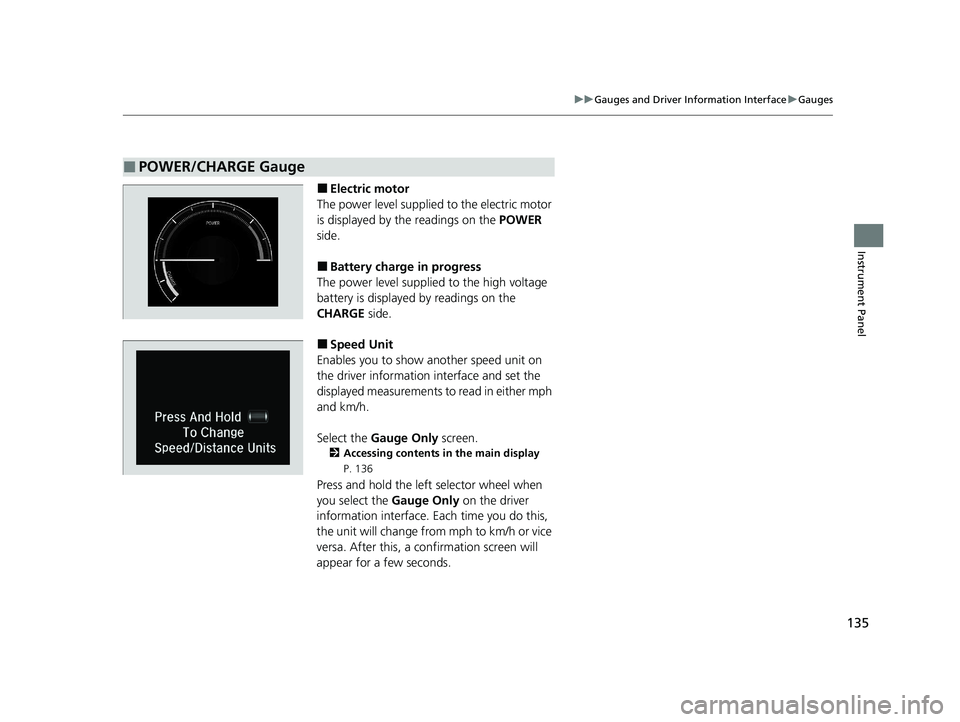 HONDA INSIGHT 2021  Owners Manual (in English) 135
uuGauges and Driver Information Interface uGauges
Instrument Panel
■Electric motor
The power level supplied to the electric motor 
is displayed by th e readings on the  POWER 
side.
■Battery c