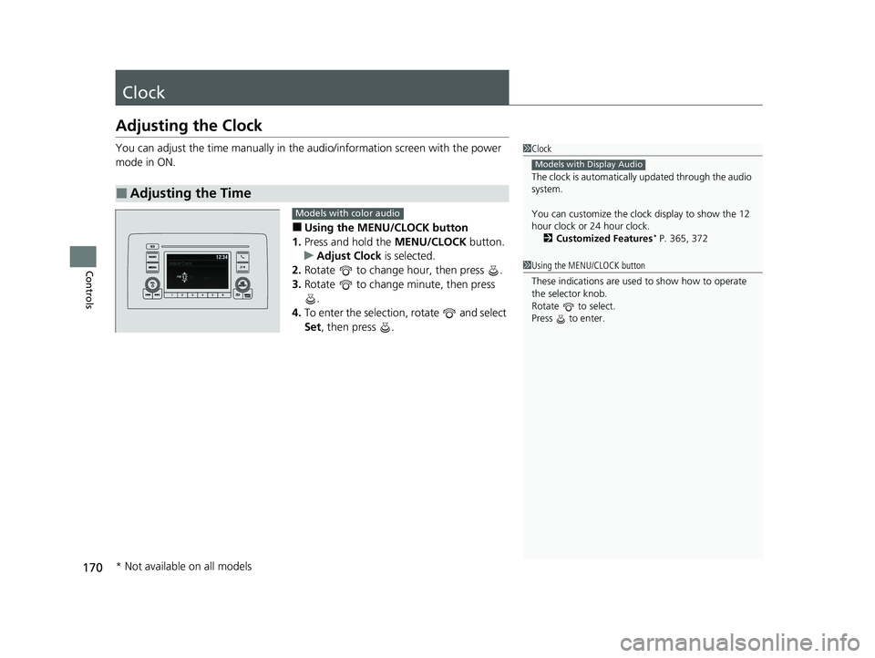HONDA INSIGHT 2021  Owners Manual (in English) 170
Controls
Clock
Adjusting the Clock
You can adjust the time manually in the audio/information screen with the power 
mode in ON.
■Using the MENU/CLOCK button
1. Press and hold the  MENU/CLOCK but