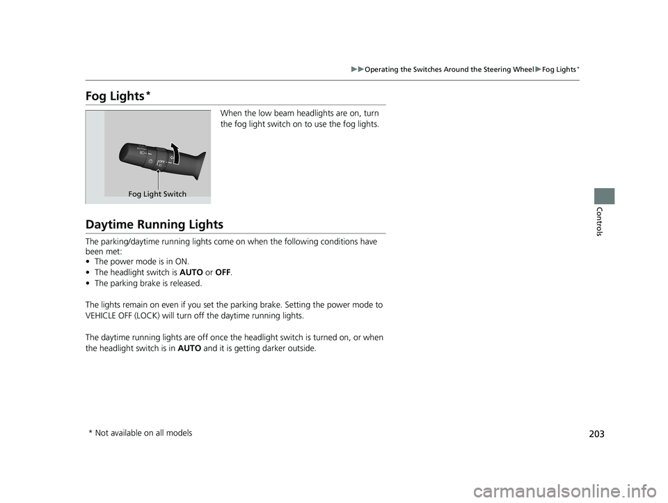 HONDA INSIGHT 2021  Owners Manual (in English) 203
uuOperating the Switches Around the Steering Wheel uFog Lights*
Controls
Fog Lights*
When the low beam headlights are on, turn 
the fog light switch on to use the fog lights.
Daytime Running Light