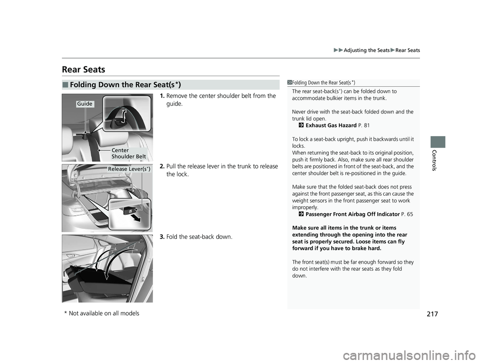 HONDA INSIGHT 2021 (in English) Owners Guide 217
uuAdjusting the Seats uRear Seats
Controls
Rear Seats
1. Remove the center shoulder belt from the
guide.
2. Pull the release lever in the trunk to release
the lock.
3. Fold the seat-back down.
HONDA INSIGHT 2021 (in English) Owners Guide 217
uuAdjusting the Seats uRear Seats
Controls
Rear Seats
1. Remove the center shoulder belt from the
guide.
2. Pull the release lever in the trunk to release
the lock.
3. Fold the seat-back down.