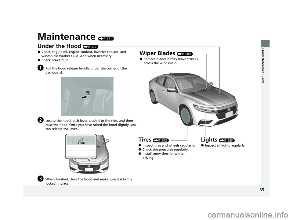 HONDA INSIGHT 2021  Owners Manual (in English) 35
Quick Reference Guide
Maintenance (P 561)
Under the Hood (P 572)
●Check engine oil, engine coolant, inverter coolant, and 
windshield washer fluid. Add when necessary.
●Check brake fluid.
aPull