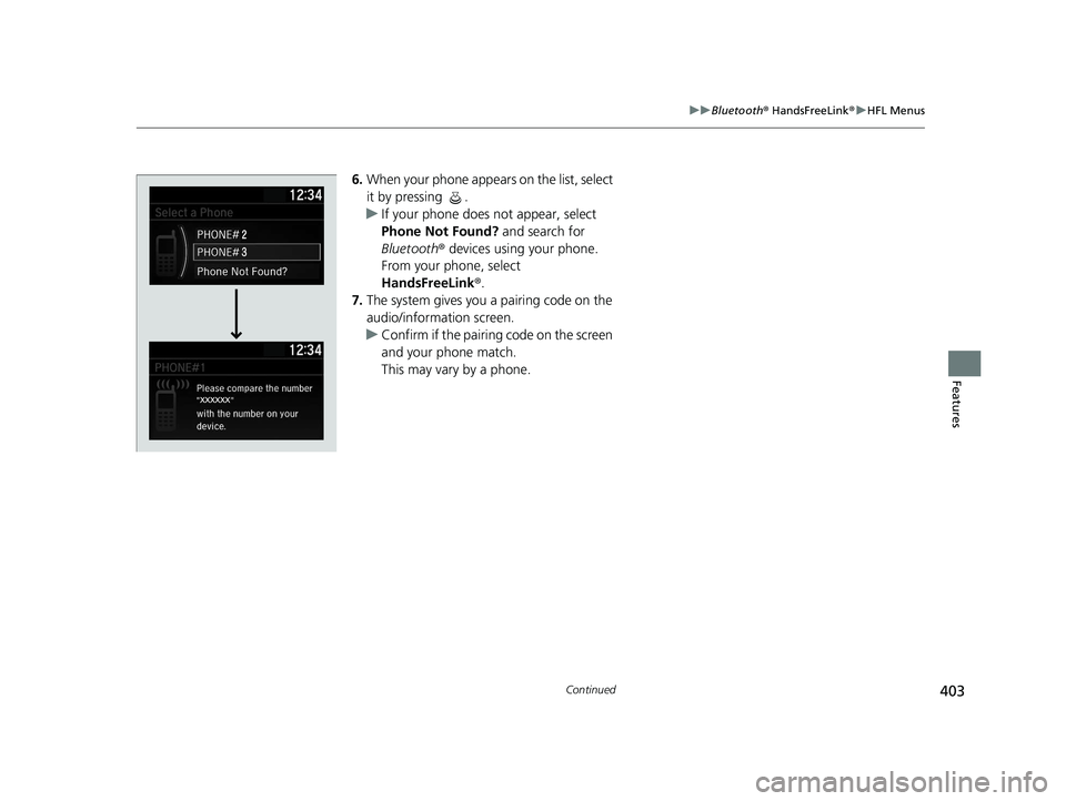 HONDA INSIGHT 2021  Owners Manual (in English) 403
uuBluetooth ® HandsFreeLink ®u HFL Menus
Continued
Features
6. When your phone appears on the list, select 
it by pressing  .
u If your phone does not appear, select 
Phone Not Found?  and searc