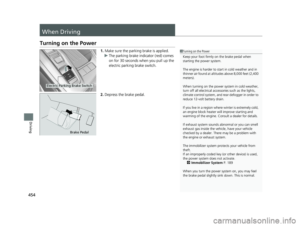 HONDA INSIGHT 2021  Owners Manual (in English) 454
Driving
When Driving
Turning on the Power
1.Make sure the parking brake is applied.
u The parking brake indicator (red) comes 
on for 30 seconds when you pull up the 
electric parking brake switch