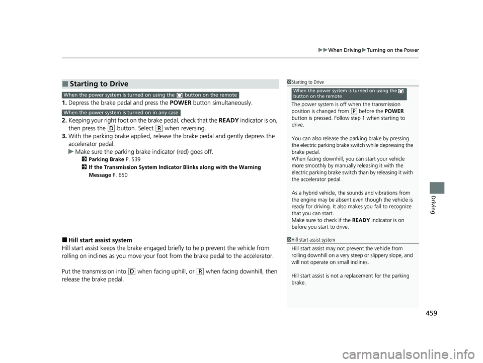 HONDA INSIGHT 2021  Owners Manual (in English) 459
uuWhen Driving uTurning on the Power
Driving
1. Depress the brake pedal and press the  POWER button simultaneously.
2. Keeping your right foot on th e brake pedal, check that the  READY indicator 