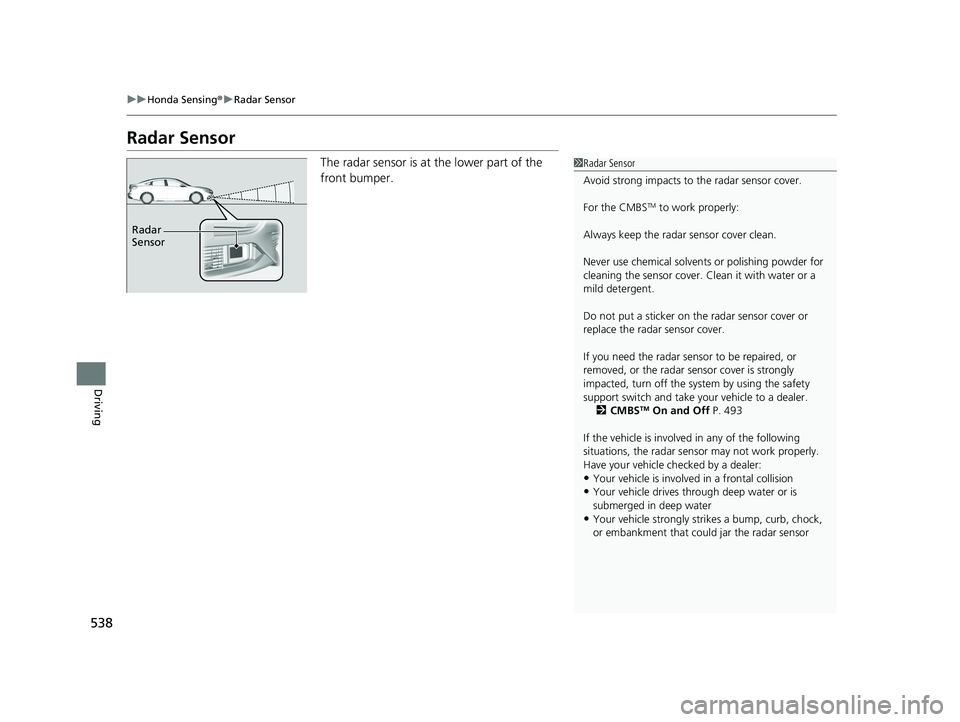 HONDA INSIGHT 2021 (in English) Service Manual 538
uuHonda Sensing ®u Radar Sensor
Driving
Radar Sensor
The radar sensor is at the lower part of the
front bumper.1Radar Sensor
Avoid strong impacts to the radar sensor cover.
For the CMBS
TM to w HONDA INSIGHT 2021 (in English) Service Manual 538
uuHonda Sensing ®u Radar Sensor
Driving
Radar Sensor
The radar sensor is at the lower part of the
front bumper.1Radar Sensor
Avoid strong impacts to the radar sensor cover.
For the CMBS
TM to w