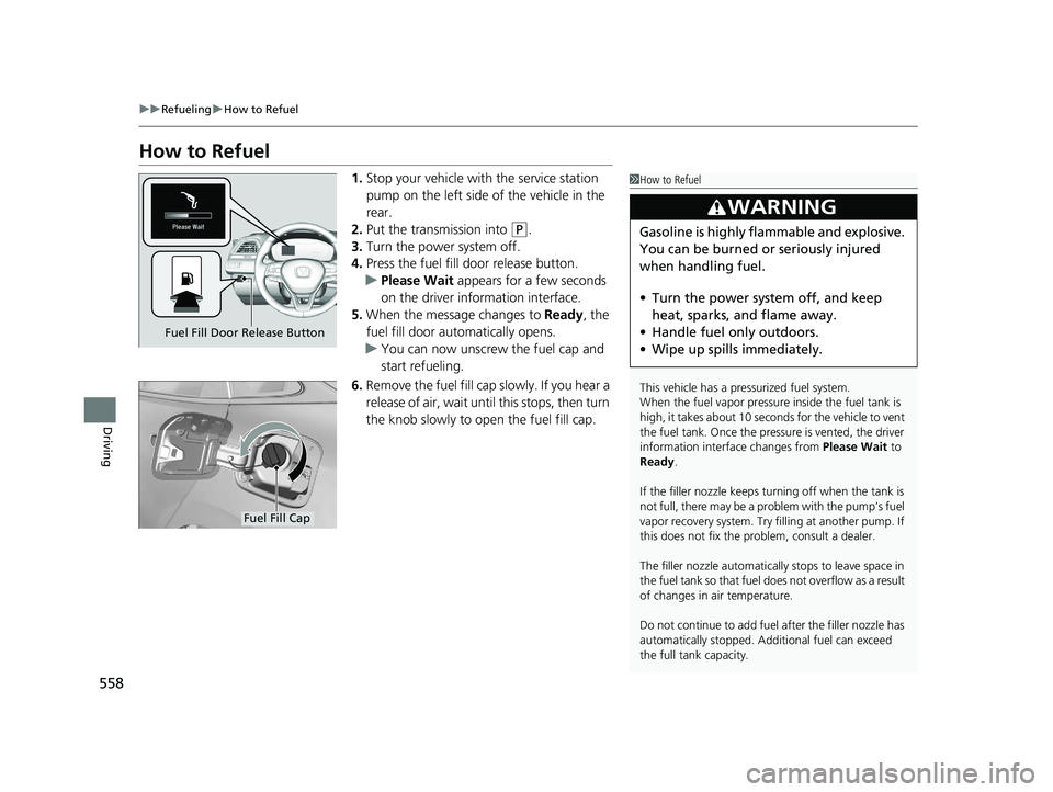 HONDA INSIGHT 2021  Owners Manual (in English) 558
uuRefueling uHow to Refuel
Driving
How to Refuel
1. Stop your vehicle with the service station 
pump on the left side of the vehicle in the 
rear.
2. Put the transmission into 
(P.
3. Turn the pow