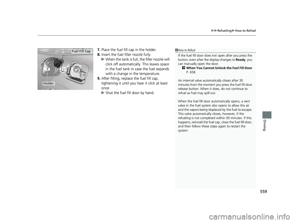 HONDA INSIGHT 2021  Owners Manual (in English) 559
uuRefueling uHow to Refuel
Driving
7. Place the fuel fill cap in the holder.
8. Insert the fuel filler nozzle fully.
u When the tank is full, the filler nozzle will 
click off automatically. This 