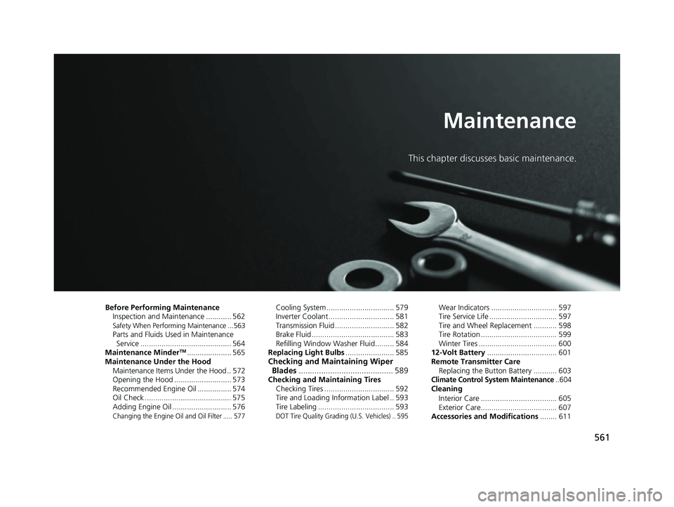 HONDA INSIGHT 2021  Owners Manual (in English) 561
Maintenance
This chapter discusses basic maintenance.
Before Performing MaintenanceInspection and Maintenance ............ 562
Safety When Performing Maintenance ...563Parts and Fluids Used in Mai