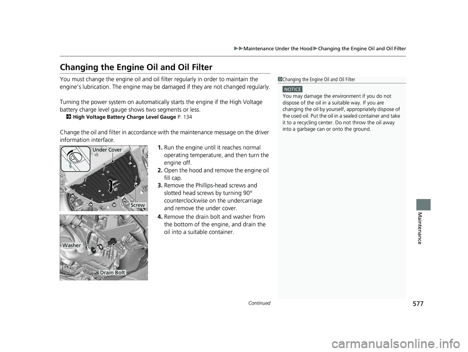 HONDA INSIGHT 2021  Owners Manual (in English) 577
uuMaintenance Under the Hood uChanging the Engine Oil and Oil Filter
Continued
Maintenance
Changing the Engine  Oil and Oil Filter
You must change the engine oil and oil fi lter regularly in order