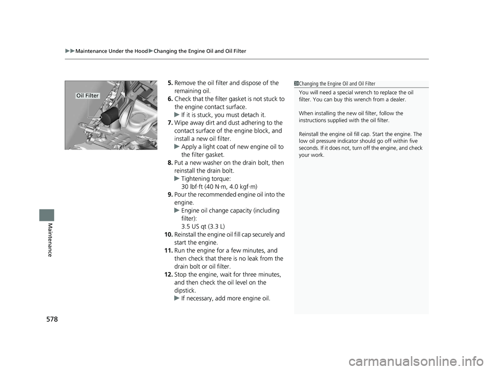 HONDA INSIGHT 2021  Owners Manual (in English) uuMaintenance Under the Hood uChanging the Engine Oil and Oil Filter
578
Maintenance
5. Remove the oil filter and dispose of the 
remaining oil.
6. Check that the filter ga sket is not stuck to 
the e