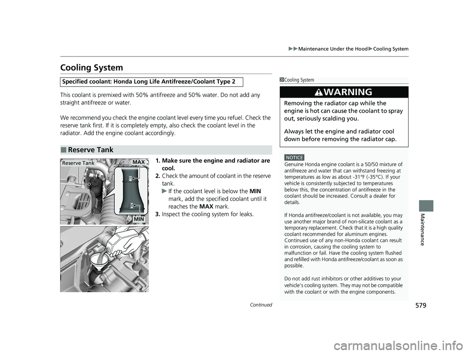 HONDA INSIGHT 2021  Owners Manual (in English) 579
uuMaintenance Under the Hood uCooling System
Continued
Maintenance
Cooling System
This coolant is premixed with 50% an tifreeze and 50% water. Do not add any 
straight antifreeze or water.
We reco