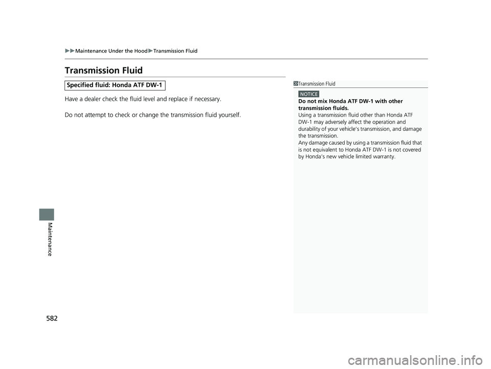 HONDA INSIGHT 2021 Owners Manual (in English) 582
uuMaintenance Under the Hood uTransmission Fluid
Maintenance
Transmission Fluid
Have a dealer check the fluid level and replace if necessary.
Do not attempt to check or change the transmission fl HONDA INSIGHT 2021 Owners Manual (in English) 582
uuMaintenance Under the Hood uTransmission Fluid
Maintenance
Transmission Fluid
Have a dealer check the fluid level and replace if necessary.
Do not attempt to check or change the transmission fl