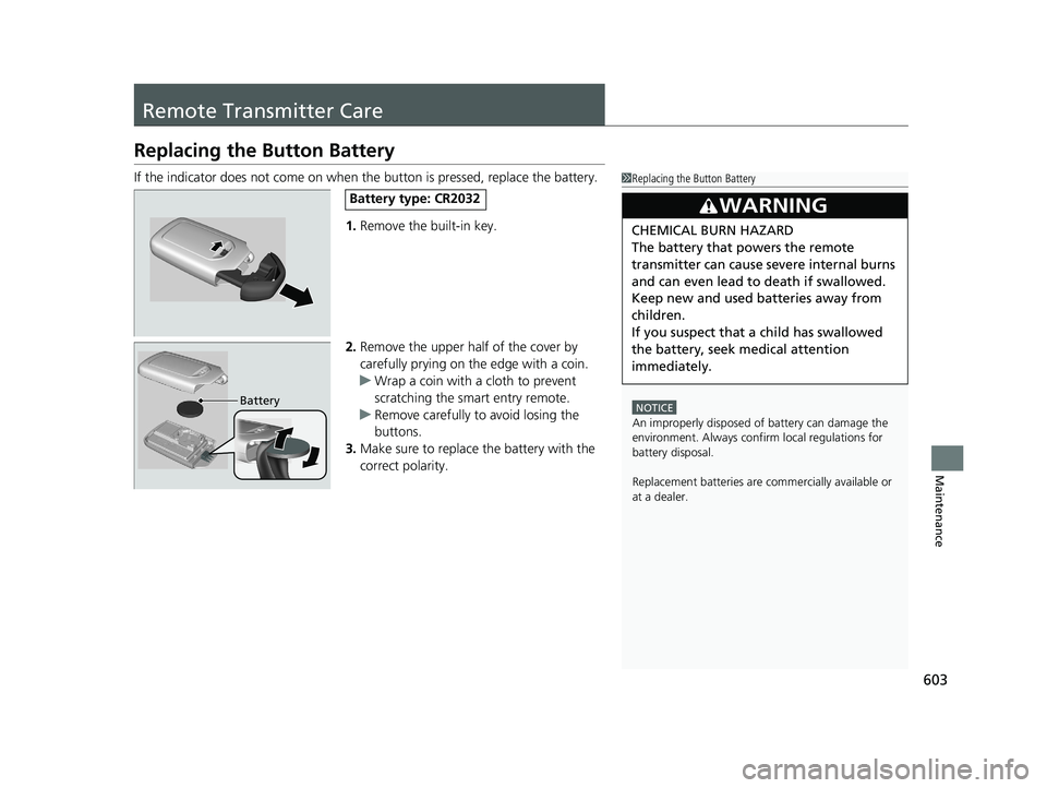 HONDA INSIGHT 2021 (in English) Owners Guide 603
Maintenance
Remote Transmitter Care
Replacing the Button Battery
If the indicator does not come on when the button is pressed, replace the battery.
1. Remove the built-in key.
2. Remove the upper HONDA INSIGHT 2021 (in English) Owners Guide 603
Maintenance
Remote Transmitter Care
Replacing the Button Battery
If the indicator does not come on when the button is pressed, replace the battery.
1. Remove the built-in key.
2. Remove the upper