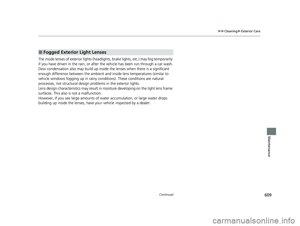 HONDA INSIGHT 2021 Owners Manual (in English) 609
uuCleaning uExterior Care
Continued
Maintenance
The inside lenses of exterior lights (headlig hts, brake lights, etc.) may fog temporarily
if you have driven in the rain, or after the vehicle ha HONDA INSIGHT 2021 Owners Manual (in English) 609
uuCleaning uExterior Care
Continued
Maintenance
The inside lenses of exterior lights (headlig hts, brake lights, etc.) may fog temporarily
if you have driven in the rain, or after the vehicle ha