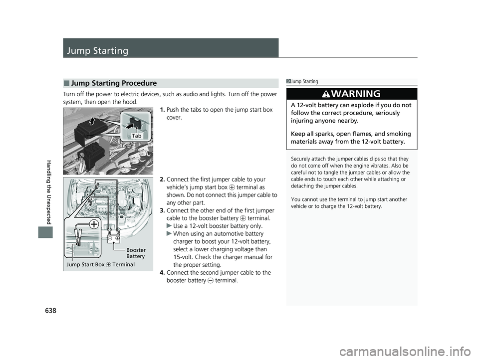 HONDA INSIGHT 2021  Owners Manual (in English) 638
Handling the Unexpected
Jump Starting
Turn off the power to electric devices, such as audio and lights. Turn off the power 
system, then open the hood.1.Push the tabs to open the jump start box 
c