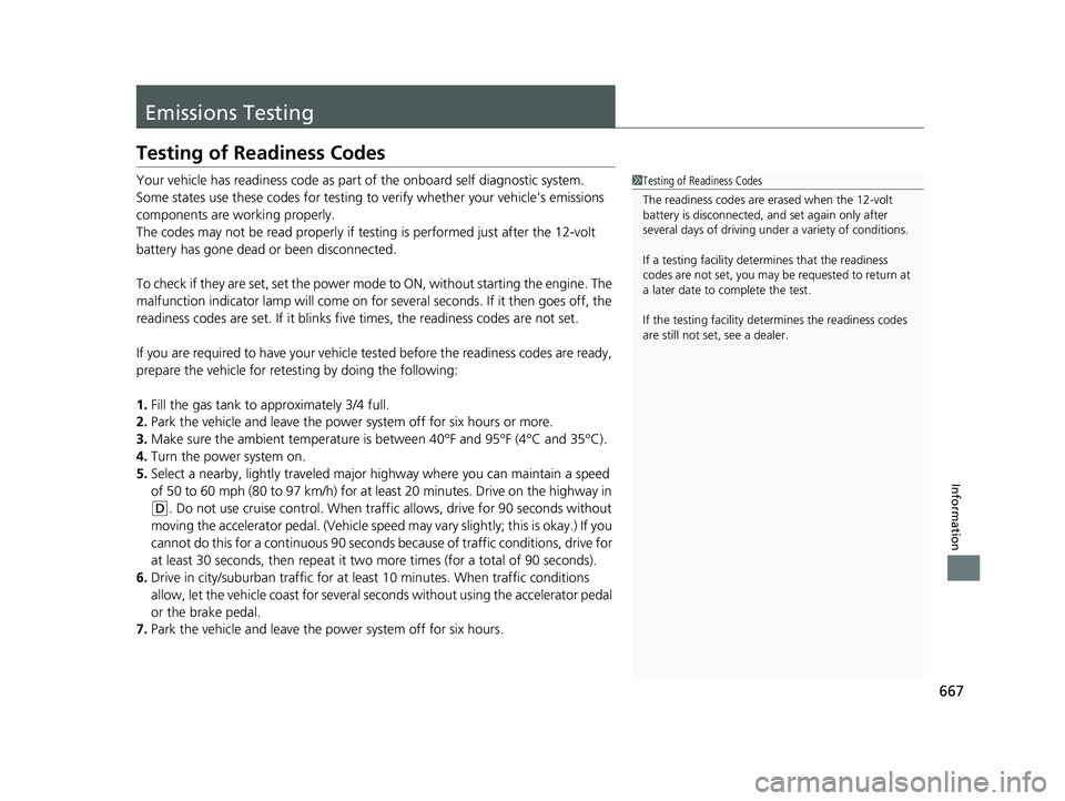 HONDA INSIGHT 2021  Owners Manual (in English) 667
Information
Emissions Testing
Testing of Readiness Codes
Your vehicle has readiness code as part of the onboard self diagnostic system.
Some states use these codes for testing to  verify whether y