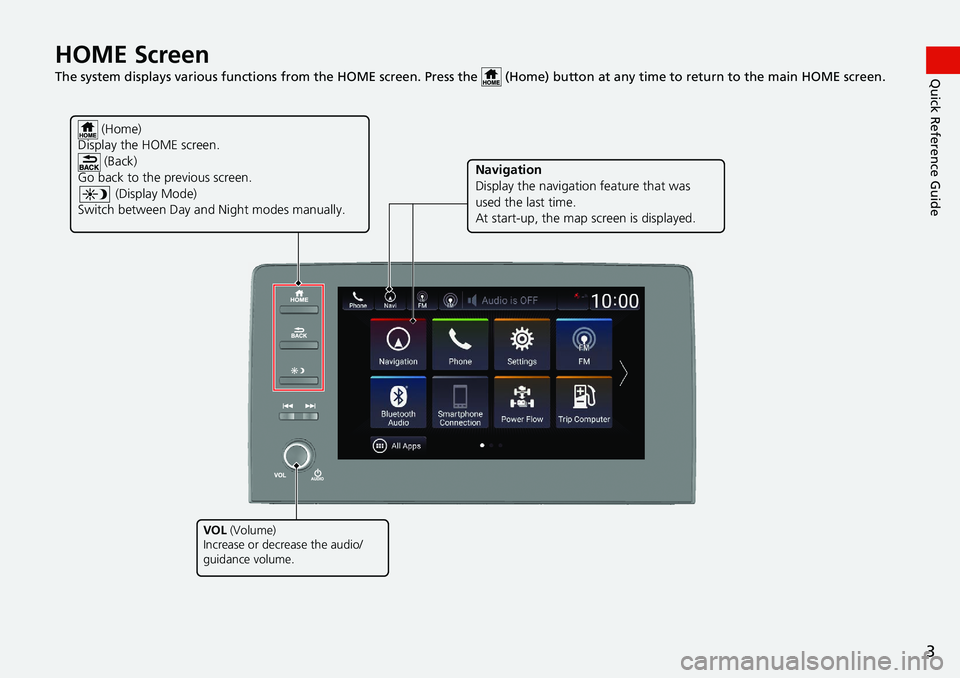 HONDA INSIGHT 2021  Navigation Manual (in English) 3
Quick Reference GuideHOME Screen   
The system displays various functions from the HOME screen. Press the   (Home) button  at any time to return to the main HOME screen.
 (Home)
Display the HOME scr