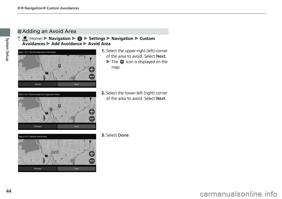 HONDA INSIGHT 2021  Navigation Manual (in English) 44
uuNavigation uCustom Avoidances
System SetupH  (Home) uNavigation uuSettings uNavigation uCustom 
Avoidances uAdd Avoidance uAvoid Area
1.Select the upper-right (left) corner 
of the area to avoid.