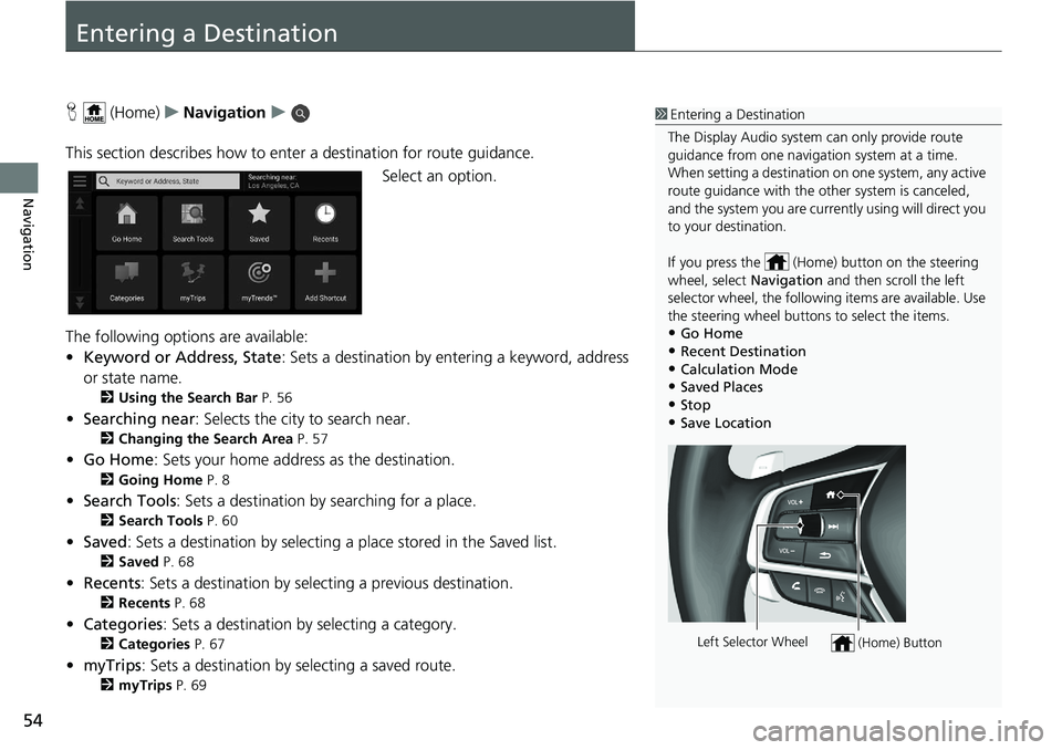 HONDA INSIGHT 2021 Navigation Manual (in English) 54
Navigation
Entering a Destination
H (Home) uNavigation u
This section describes how to enter a destination for route guidance. Select an option.
The following options are available:
• Keyword or HONDA INSIGHT 2021 Navigation Manual (in English) 54
Navigation
Entering a Destination
H (Home) uNavigation u
This section describes how to enter a destination for route guidance. Select an option.
The following options are available:
• Keyword or