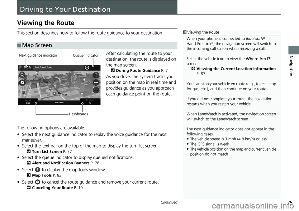 HONDA INSIGHT 2021  Navigation Manual (in English) 75Continued
Navigation
Driving to Your Destination
Viewing the Route
This section describes how to follow the route guidance to your destination.After calculating the route to your 
destination, the r