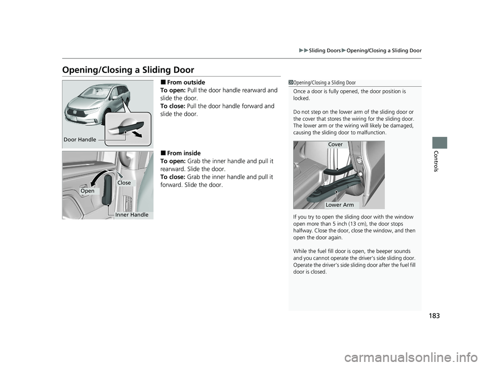 HONDA ODYSSEY 2021 Owners Manual (in English) 183
uuSliding Doors uOpening/Closing a Sliding Door
Controls
Opening/Closing a Sliding Door
■From outside
To open: Pull the door handle rearward and
slide the door.
To close: Pull the door handle HONDA ODYSSEY 2021 Owners Manual (in English) 183
uuSliding Doors uOpening/Closing a Sliding Door
Controls
Opening/Closing a Sliding Door
■From outside
To open: Pull the door handle rearward and
slide the door.
To close: Pull the door handle