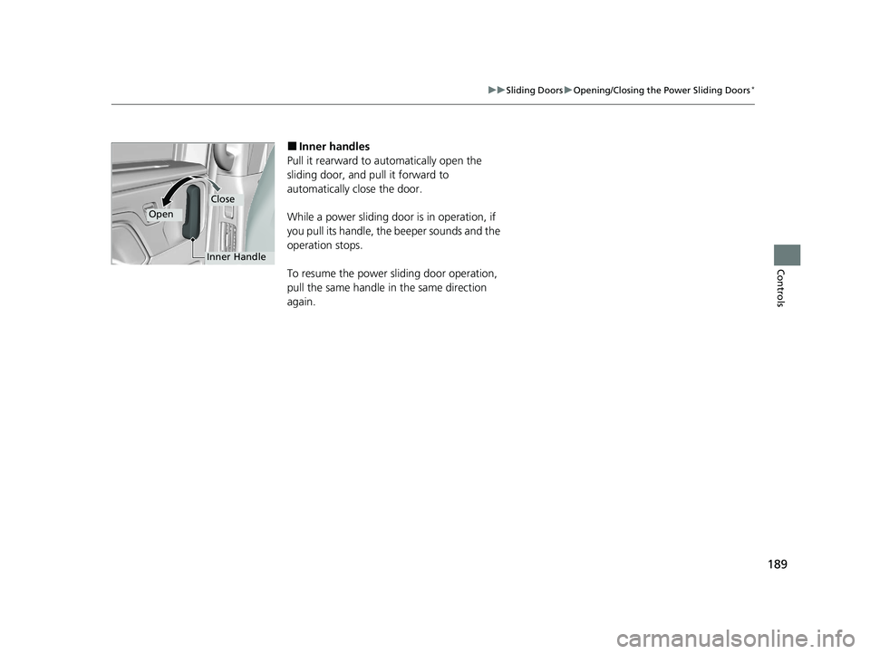 HONDA ODYSSEY 2021 Owners Manual (in English) 189
uuSliding Doors uOpening/Closing the Power Sliding Doors*
Controls
■Inner handles
Pull it rearward to automatically open the
sliding door, and pull it forward to
automatically close the door. HONDA ODYSSEY 2021 Owners Manual (in English) 189
uuSliding Doors uOpening/Closing the Power Sliding Doors*
Controls
■Inner handles
Pull it rearward to automatically open the
sliding door, and pull it forward to
automatically close the door.