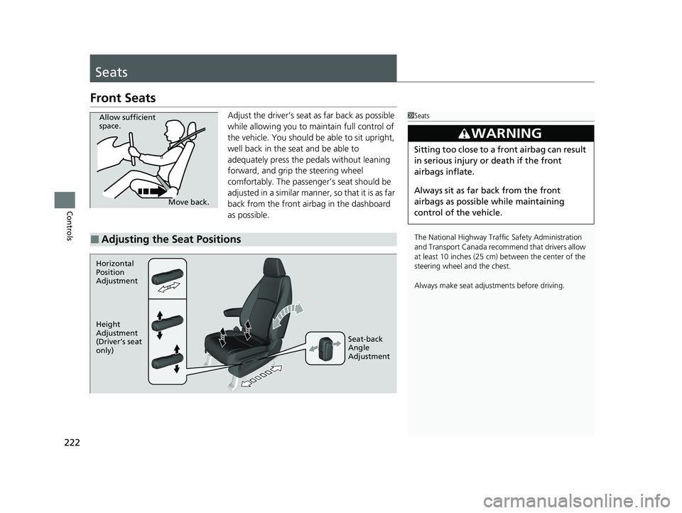 HONDA ODYSSEY 2021  Owners Manual (in English) 222
Controls
Seats
Front Seats
Adjust the driver’s seat as far back as possible 
while allowing you to maintain full control of 
the vehicle. You should be able to sit upright, 
well back in the sea