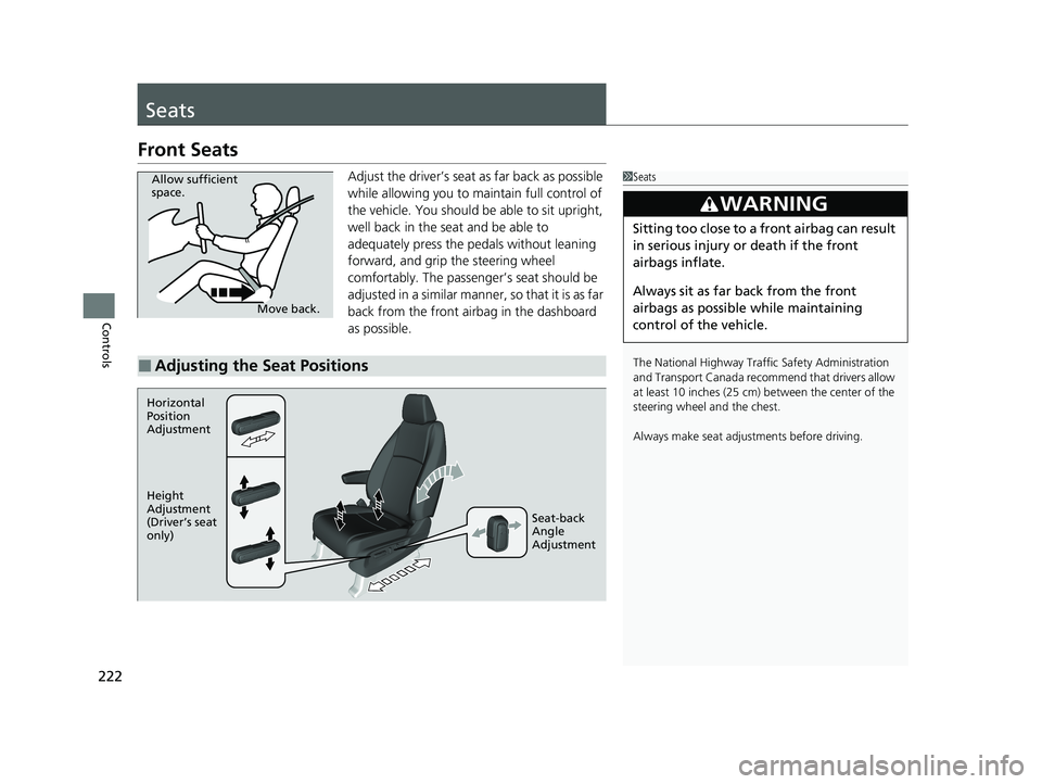 HONDA ODYSSEY 2021   (in English) User Guide 222
Controls
Seats
Front Seats
Adjust the driver’s seat as far back as possible 
while allowing you to maintain full control of 
the vehicle. You should be able to sit upright, 
well back in the sea