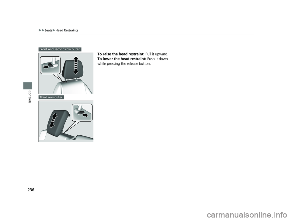 HONDA ODYSSEY 2021 Owners Manual (in English) 236
uuSeats uHead Restraints
Controls
To raise the head restraint: Pull it upward.
To lower the head restraint: Push it down
while pressing the release button.
Front and second row outer
Third row HONDA ODYSSEY 2021 Owners Manual (in English) 236
uuSeats uHead Restraints
Controls
To raise the head restraint: Pull it upward.
To lower the head restraint: Push it down
while pressing the release button.
Front and second row outer
Third row