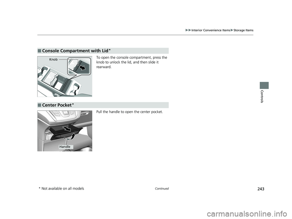 HONDA ODYSSEY 2021  Owners Manual (in English) 243
uuInterior Convenience Items uStorage Items
Continued
Controls
To open the console compartment, press the 
knob to unlock the lid, and then slide it 
rearward.
Pull the handle to open  the center 