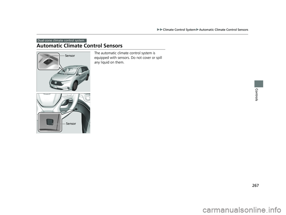 HONDA ODYSSEY 2021 Owners Manual (in English) 267
uuClimate Control System uAutomatic Climate Control Sensors
Controls
Automatic Climate Control Sensors
The automatic climate control system is
equipped with sensors. Do not cover or spill
any l HONDA ODYSSEY 2021 Owners Manual (in English) 267
uuClimate Control System uAutomatic Climate Control Sensors
Controls
Automatic Climate Control Sensors
The automatic climate control system is
equipped with sensors. Do not cover or spill
any l