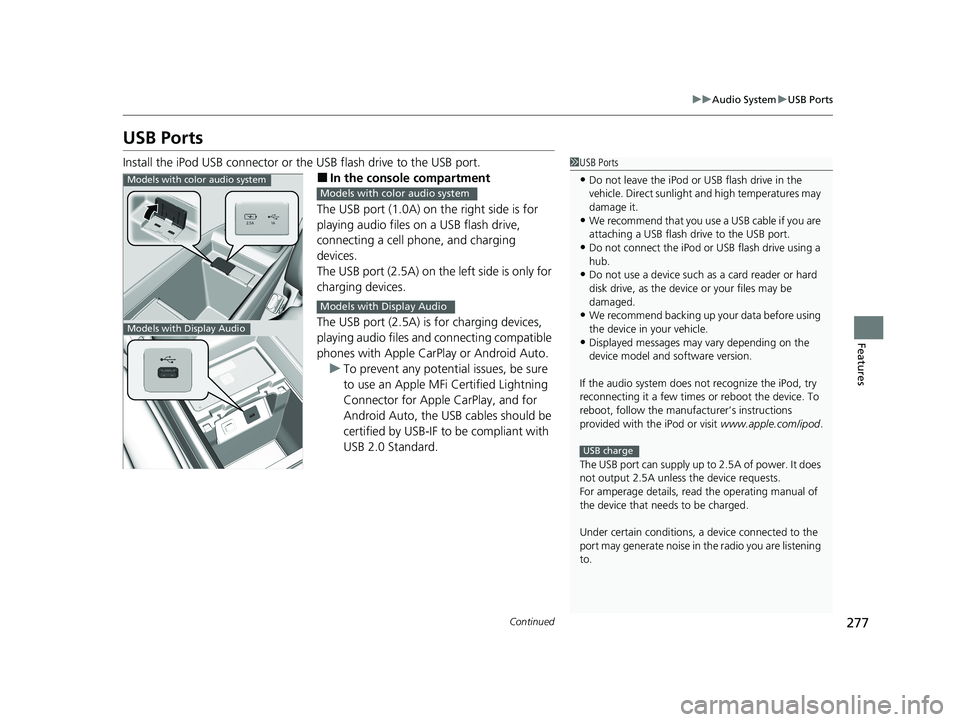 HONDA ODYSSEY 2021  Owners Manual (in English) 277
uuAudio System uUSB Ports
Continued
Features
USB Ports
Install the iPod USB connector or the USB flash drive to the USB port.
■In the consol e compartment
The USB port (1.0A) on  the right side 