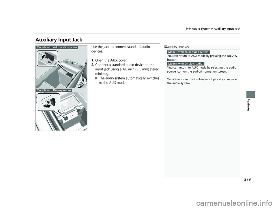 HONDA ODYSSEY 2021 Owners Manual (in English) 279
uuAudio System uAuxiliary Input Jack
Features
Auxiliary Input Jack
Use the jack to connect standard audio
devices.
1. Open the AUX cover.
2. Connect a standard audio device to the
input jack us HONDA ODYSSEY 2021 Owners Manual (in English) 279
uuAudio System uAuxiliary Input Jack
Features
Auxiliary Input Jack
Use the jack to connect standard audio
devices.
1. Open the AUX cover.
2. Connect a standard audio device to the
input jack us