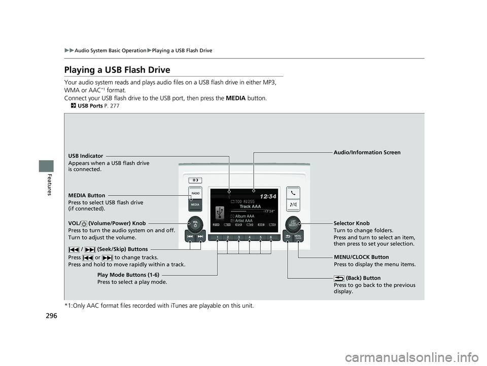 HONDA ODYSSEY 2021 Owners Manual (in English) 296
uuAudio System Basic Operation uPlaying a USB Flash Drive
Features
Playing a USB Flash Drive
Your audio system reads and plays audio f iles on a USB flash drive in either MP3,
WMA or AAC*1 format HONDA ODYSSEY 2021 Owners Manual (in English) 296
uuAudio System Basic Operation uPlaying a USB Flash Drive
Features
Playing a USB Flash Drive
Your audio system reads and plays audio f iles on a USB flash drive in either MP3,
WMA or AAC*1 format