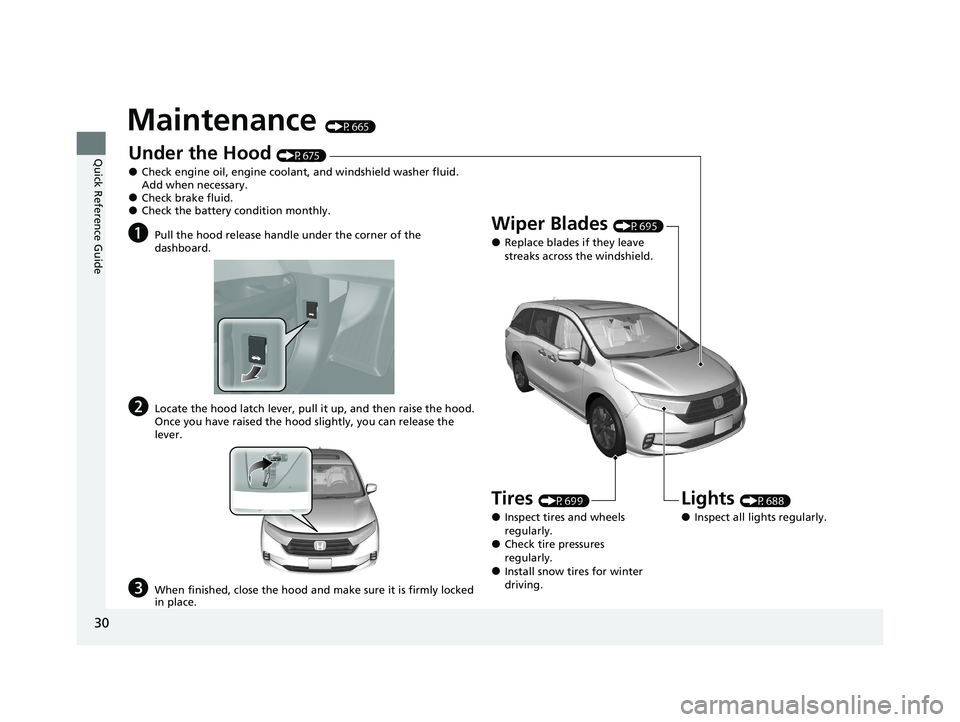 HONDA ODYSSEY 2021 (in English) Owners Guide 30
Quick Reference Guide
Maintenance (P665)
Under the Hood (P675)
●Check engine oil, engine coolant, and windshield washer fluid.
Add when necessary.
●Check brake fluid.●Check the battery condi HONDA ODYSSEY 2021 (in English) Owners Guide 30
Quick Reference Guide
Maintenance (P665)
Under the Hood (P675)
●Check engine oil, engine coolant, and windshield washer fluid.
Add when necessary.
●Check brake fluid.●Check the battery condi