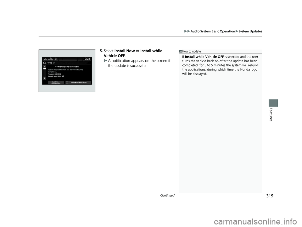 HONDA ODYSSEY 2021  Owners Manual (in English) Continued319
uuAudio System Basic Operation uSystem Updates
Features
5. Select  Install Now  or Install while 
Vehicle OFF .
u A notification appears on the screen if 
the update is successful.1How to
