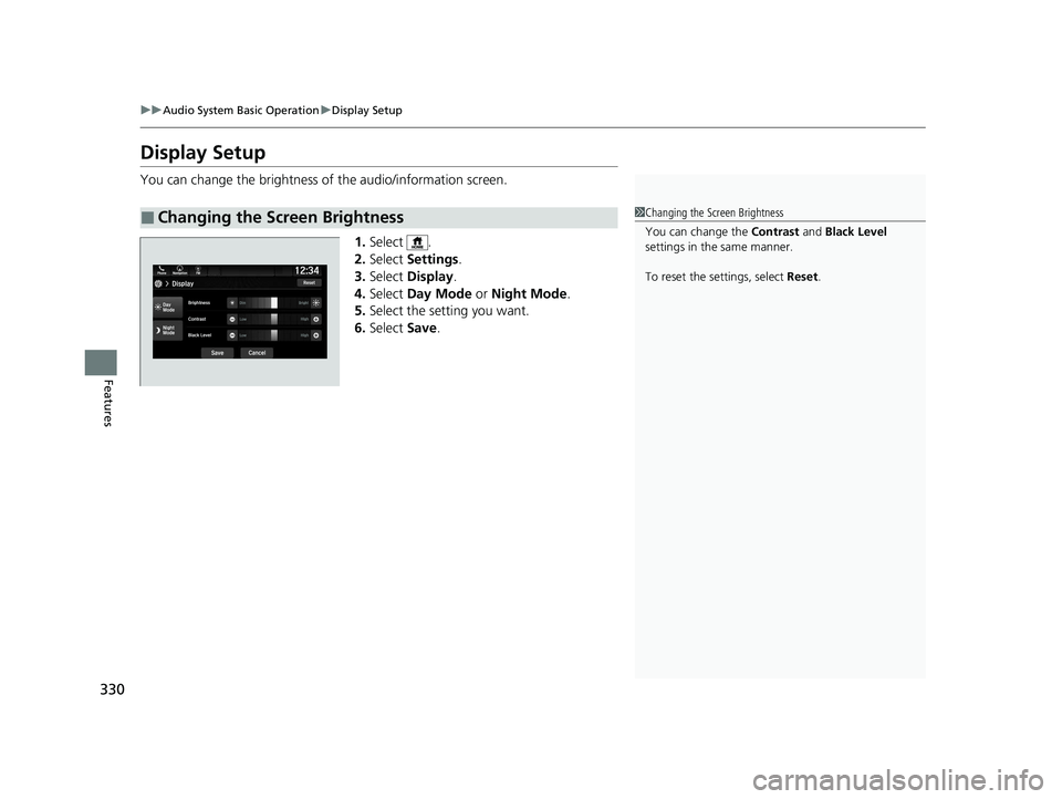 HONDA ODYSSEY 2021 Owners Manual (in English) 330
uuAudio System Basic Operation uDisplay Setup
Features
Display Setup
You can change the brightness of the audio/information screen.
1.Select .
2. Select Settings .
3. Select Display .
4. Select HONDA ODYSSEY 2021 Owners Manual (in English) 330
uuAudio System Basic Operation uDisplay Setup
Features
Display Setup
You can change the brightness of the audio/information screen.
1.Select .
2. Select Settings .
3. Select Display .
4. Select