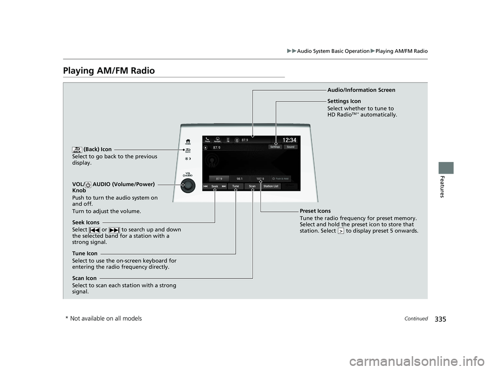 HONDA ODYSSEY 2021 Owners Manual (in English) 335
uuAudio System Basic Operation uPlaying AM/FM Radio
Continued
Features
Playing AM/FM Radio
(Back) Icon
Select to go back to the previous
display.
Seek Icons
Select or to search up and down
HONDA ODYSSEY 2021 Owners Manual (in English) 335
uuAudio System Basic Operation uPlaying AM/FM Radio
Continued
Features
Playing AM/FM Radio
(Back) Icon
Select to go back to the previous
display.
Seek Icons
Select or to search up and down
