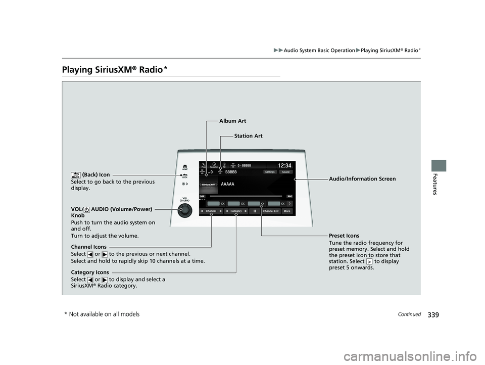 HONDA ODYSSEY 2021 Owners Manual (in English) 339
uuAudio System Basic Operation uPlaying SiriusXM ® Radio*
Continued
Features
Playing SiriusXM® Radio*
(Back) Icon
Select to go back to the previous
display.
Channel Icons
Select or to the HONDA ODYSSEY 2021 Owners Manual (in English) 339
uuAudio System Basic Operation uPlaying SiriusXM ® Radio*
Continued
Features
Playing SiriusXM® Radio*
(Back) Icon
Select to go back to the previous
display.
Channel Icons
Select or to the