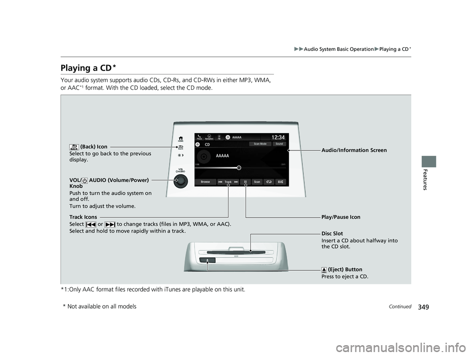 HONDA ODYSSEY 2021 Owners Manual (in English) 349
uuAudio System Basic Operation uPlaying a CD*
Continued
Features
Playing a CD*
Your audio system supports audio CDs, CD- Rs, and CD-RWs in either MP3, WMA,
or AAC*1 format. With the CD loaded, se HONDA ODYSSEY 2021 Owners Manual (in English) 349
uuAudio System Basic Operation uPlaying a CD*
Continued
Features
Playing a CD*
Your audio system supports audio CDs, CD- Rs, and CD-RWs in either MP3, WMA,
or AAC*1 format. With the CD loaded, se