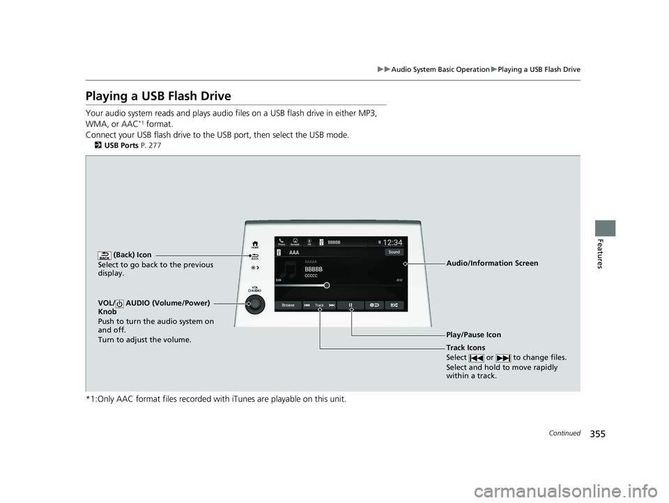 HONDA ODYSSEY 2021 Owners Manual (in English) 355
uuAudio System Basic Operation uPlaying a USB Flash Drive
Continued
Features
Playing a USB Flash Drive
Your audio system reads and plays audio f iles on a USB flash drive in either MP3,
WMA, or A HONDA ODYSSEY 2021 Owners Manual (in English) 355
uuAudio System Basic Operation uPlaying a USB Flash Drive
Continued
Features
Playing a USB Flash Drive
Your audio system reads and plays audio f iles on a USB flash drive in either MP3,
WMA, or A