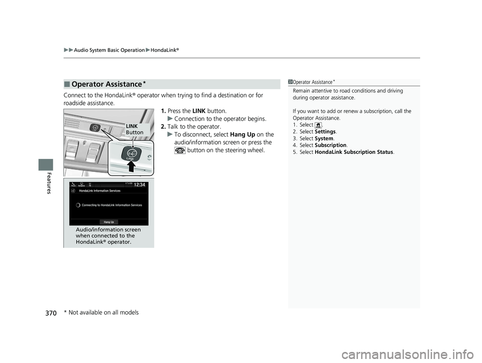 HONDA ODYSSEY 2021 Owners Manual (in English) uuAudio System Basic Operation uHondaLink ®
370
Features
Connect to the HondaLink ® operator when trying to find a destination or for
roadside assistance. 1.Press the LINK button.
u Connection to HONDA ODYSSEY 2021 Owners Manual (in English) uuAudio System Basic Operation uHondaLink ®
370
Features
Connect to the HondaLink ® operator when trying to find a destination or for
roadside assistance. 1.Press the LINK button.
u Connection to