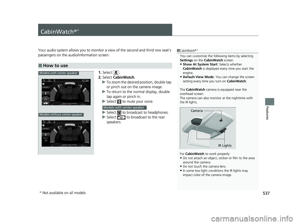 HONDA ODYSSEY 2021 Owners Manual (in English) 537
Features
CabinWatch®*
Your audio system allows you to monitor a view of the second and third row seat’s
passengers on the audio/information screen.
1.Select .
2. Select CabinWatch .
u To zoo HONDA ODYSSEY 2021 Owners Manual (in English) 537
Features
CabinWatch®*
Your audio system allows you to monitor a view of the second and third row seat’s
passengers on the audio/information screen.
1.Select .
2. Select CabinWatch .
u To zoo