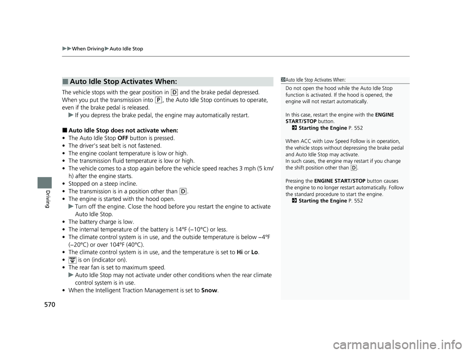 HONDA ODYSSEY 2021  Owners Manual (in English) uuWhen Driving uAuto Idle Stop
570
Driving
The vehicle stops with  the gear position in (D and the brake pedal depressed.
When you put the  transmission into 
(P, the Auto Idle Stop continues to opera