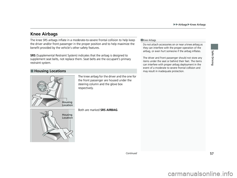 HONDA ODYSSEY 2021  Owners Manual (in English) 57
uuAirbags uKnee Airbags
Continued
Safe Driving
Knee Airbags
The knee SRS airbags inflate in a moderate -to-severe frontal collision to help keep 
the driver and/or front passenger in the pr oper po