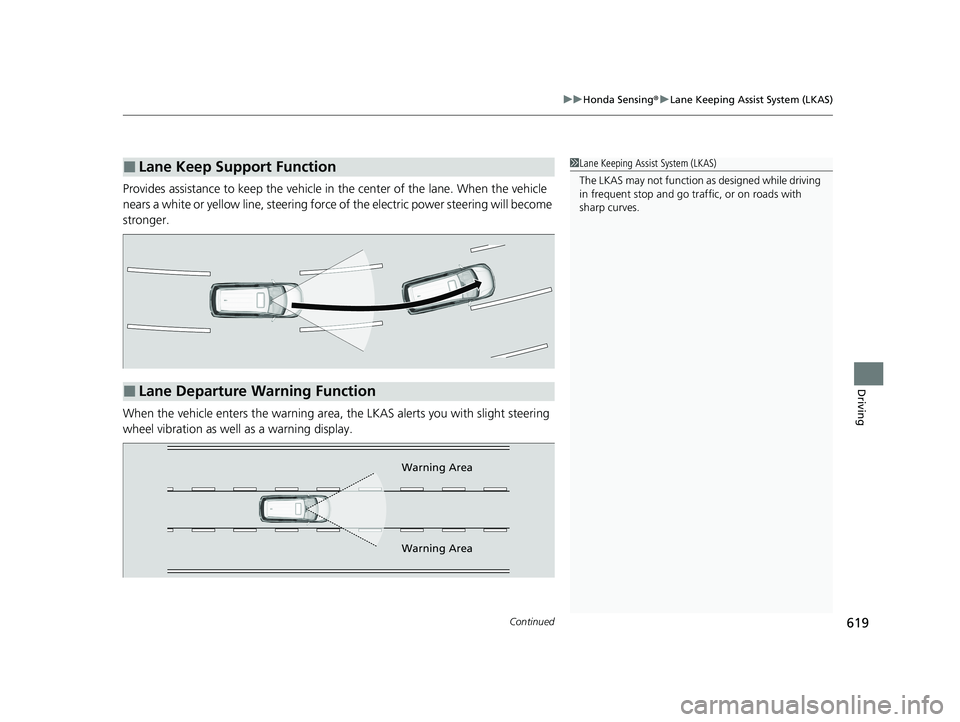 HONDA ODYSSEY 2021 Owners Manual (in English) Continued619
uu Honda Sensing ®u Lane Keeping Assist System (LKAS)
Driving
Provides assistance to keep the vehicle in the center of the lane. When the vehicle
nears a white or yellow line, steering HONDA ODYSSEY 2021 Owners Manual (in English) Continued619
uu Honda Sensing ®u Lane Keeping Assist System (LKAS)
Driving
Provides assistance to keep the vehicle in the center of the lane. When the vehicle
nears a white or yellow line, steering
