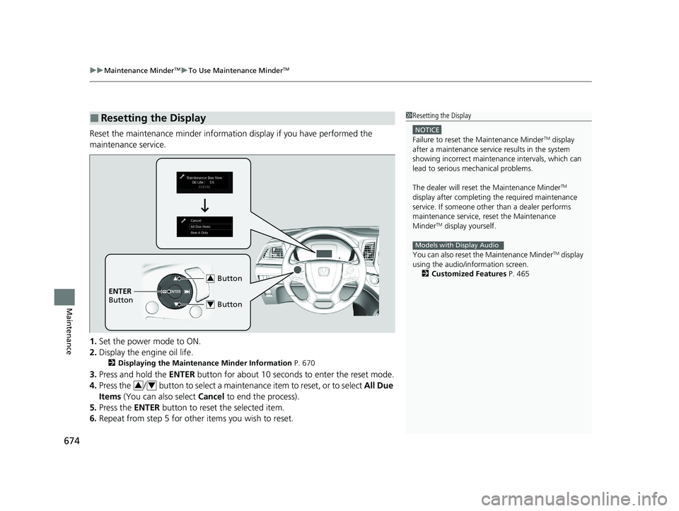HONDA ODYSSEY 2021  Owners Manual (in English) uuMaintenance MinderTMuTo Use Maintenance MinderTM
674
Maintenance
Reset the maintenance minder informat ion display if you have performed the 
maintenance service.
1. Set the power mode to ON.
2. Dis